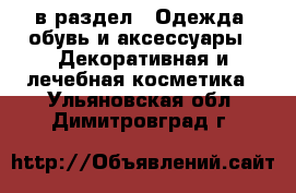  в раздел : Одежда, обувь и аксессуары » Декоративная и лечебная косметика . Ульяновская обл.,Димитровград г.